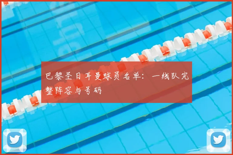 巴黎圣日耳曼球员名单:一线队完整阵容与号码