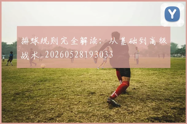 排球规则完全解读:从基础到高级战术_20260528193033
