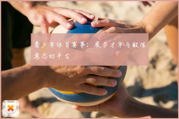 青少年体育赛事:展示才华与锻炼意志的平台