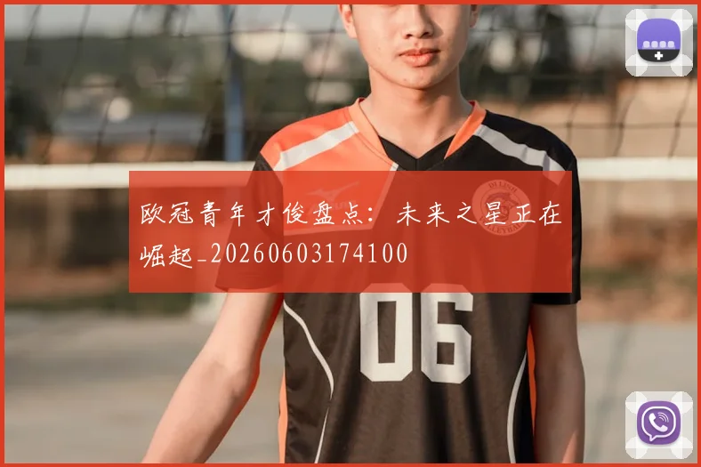 欧冠青年才俊盘点：未来之星正在崛起_20260603174100