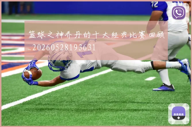篮球之神乔丹的十大经典比赛回顾_20260528193631